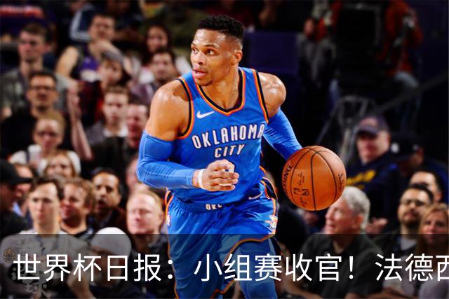 世界杯日报：小组赛收官！法德西荷葡半区绞杀+韩国伊朗出局
