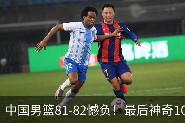 中国男篮81-82憾负！最后神奇10秒钟，郭士强给年轻后卫交学费
