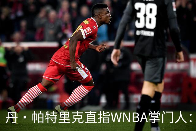 丹·帕特里克直指WNBA掌门人：为何克拉克被区别判罚？出来说说清楚