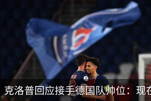 克洛普回应接手德国队帅位：现在不是真正讨论这个问题的时机