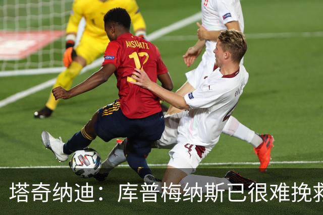 塔奇纳迪：库普梅纳斯已很难挽救了，图拉姆也一点进步都没有