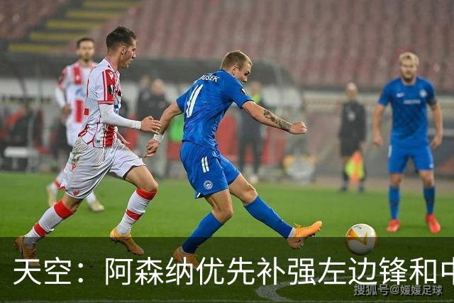 天空：阿森纳优先补强左边锋和中场中路，加大对罗杰斯的兴趣