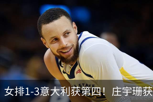 女排1-3意大利获第四！庄宇珊获赞唐欣遭质疑 近三届最佳为赵勇遮羞