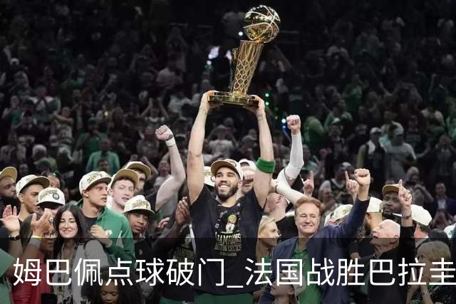 姆巴佩点球破门 法国战胜巴拉圭晋级八强