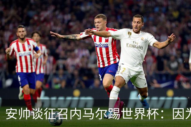 安帅谈征召内马尔踢世界杯：因为他的表现 而不是外界压力