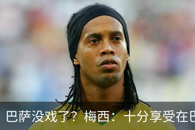 巴萨没戏了？梅西：十分享受在巴黎的生活