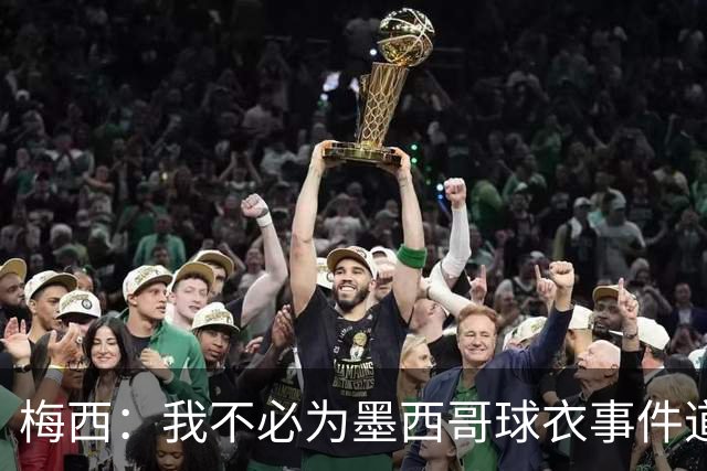 梅西：我不必为墨西哥球衣事件道歉 我被误解了
