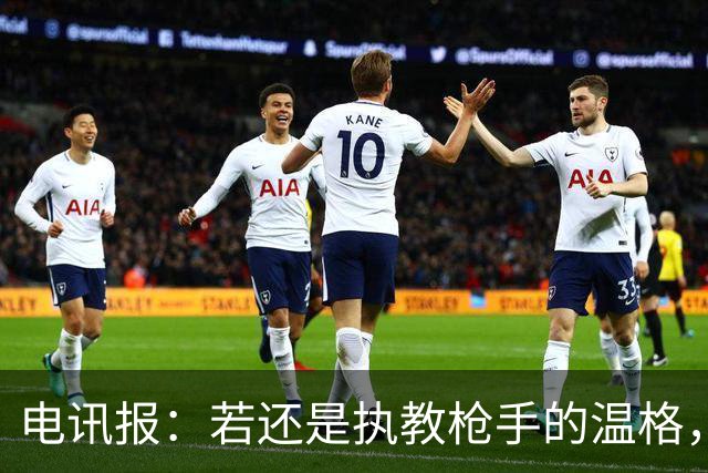 电讯报：若还是执教枪手的温格，会犀利痛斥因凡蒂诺的计划
