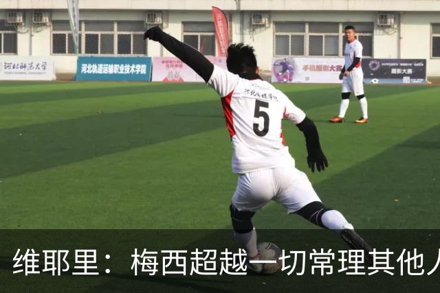 维耶里：梅西超越一切常理其他人没法比 批评安帅的人什么都不懂
