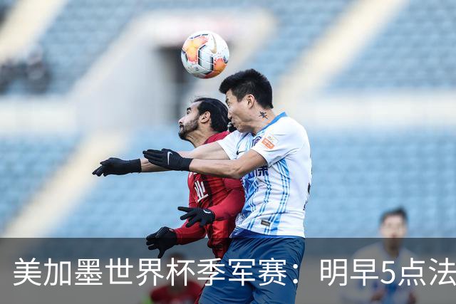美加墨世界杯季军赛：明早5点法国队VS英格兰队，看点速览