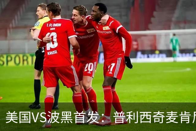 美国VS波黑首发：普利西奇麦肯尼先发 哲科出战