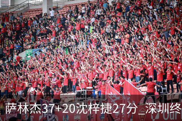 萨林杰37+20沈梓捷27分 深圳终结上海9连胜