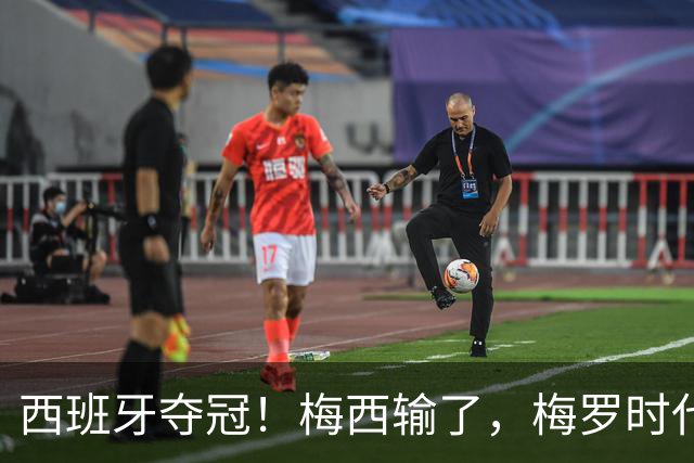 西班牙夺冠！梅西输了，梅罗时代谢幕，足球终于交给了常人