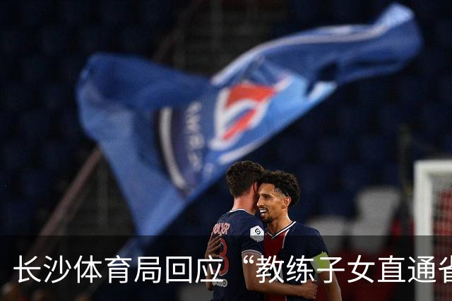 长沙体育局回应“教练子女直通省运会”：“集训”不是“试训”，两名运动员并未直通