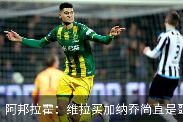 阿邦拉霍：维拉买加纳乔简直是噩梦，怎么看都是一步臭棋