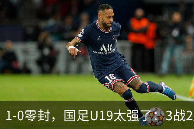 1-0零封，国足U19太强了：3战2胜+2场绝杀！先赛登顶，保留争冠希望